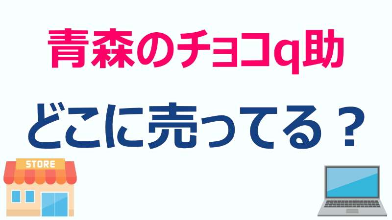 青森県,チョコ,q助,どこに売ってる,買える,販売店,情報