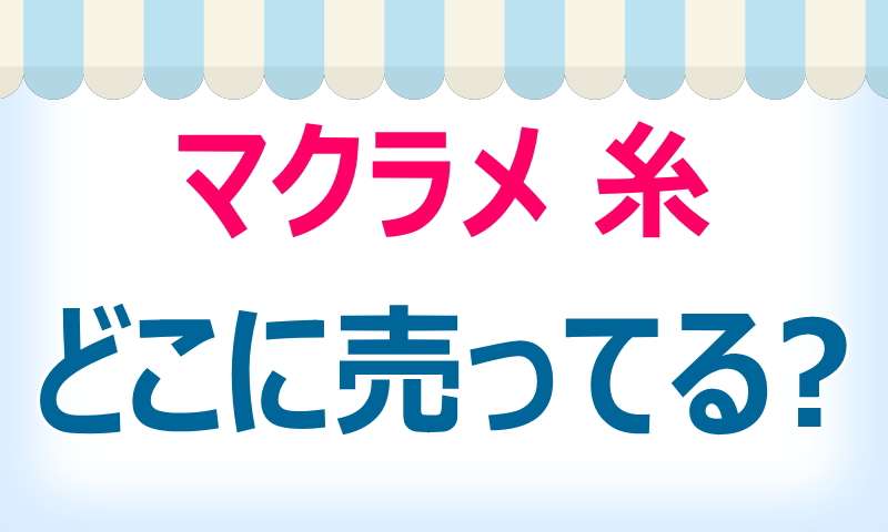 マクラメ糸,どこで売ってる,手芸店,通販,すすめ,ショップ