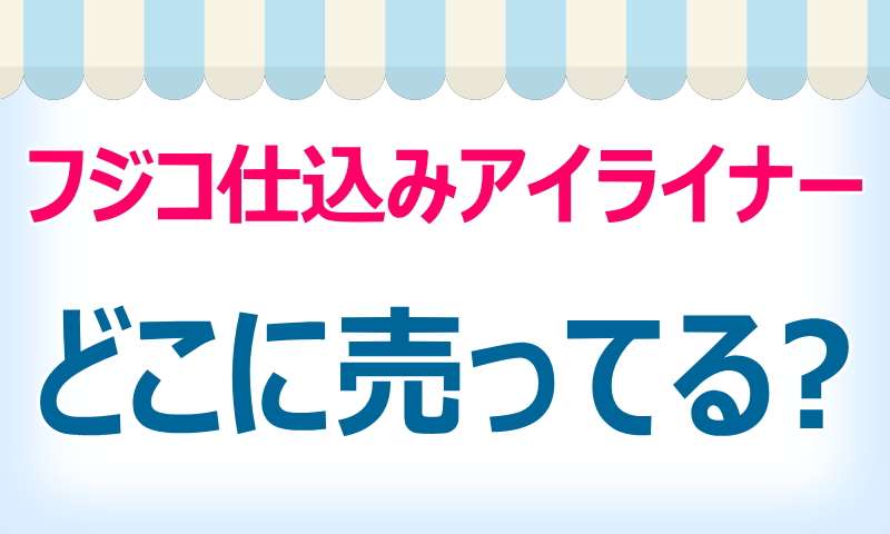 フジコ仕込みアイライナー,どこで売ってる,買える,販売店