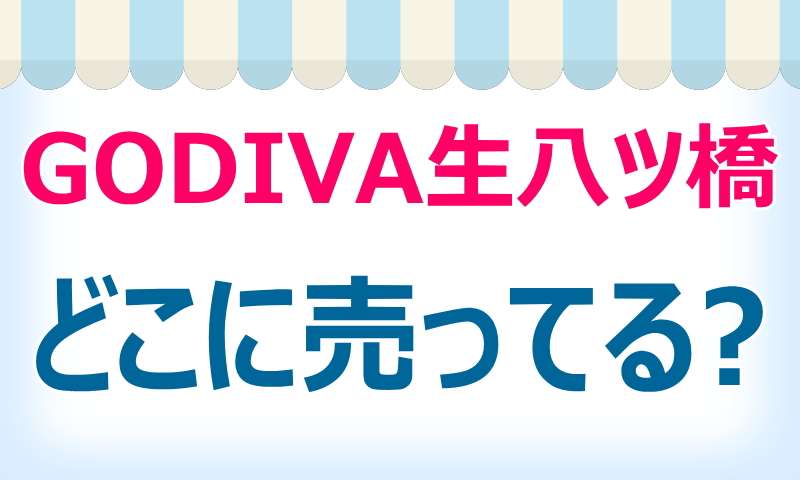 godiva,生八ツ橋,どこで売ってる,買える