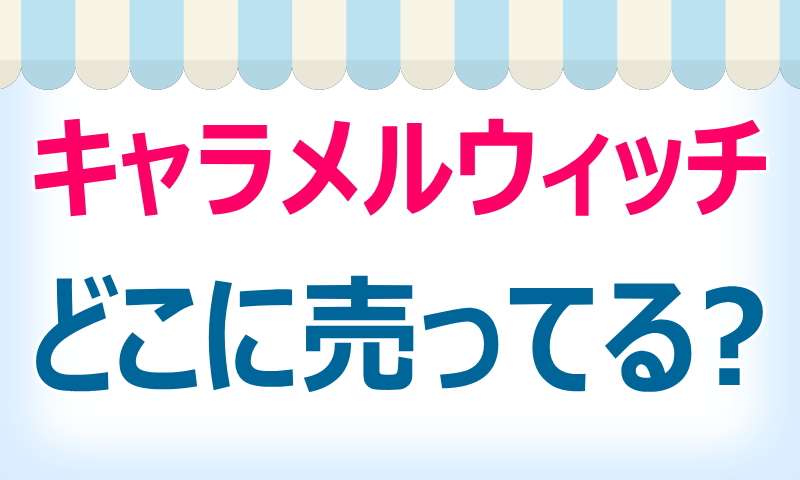 キャラメルウィッチ,どこに売ってる,買える