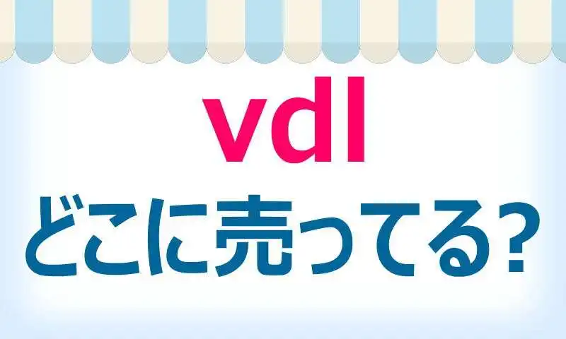 vdlはどこで買える？販売店舗と使用感や口コミ情報