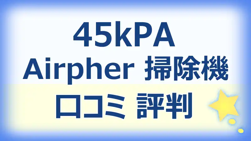 Airpher掃除機45kPAの口コミ情報！機能や使い方のレビュー