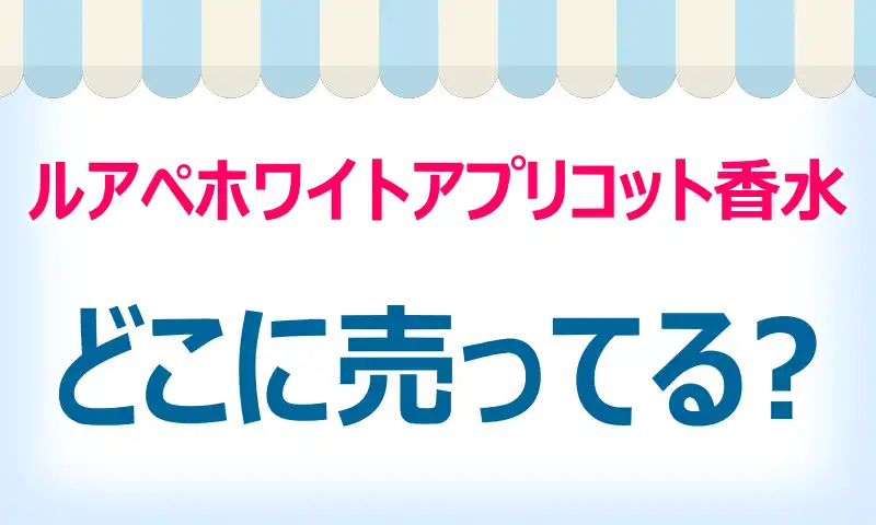 ルアペホワイトアプリコット香水はどこに売ってる？買える店舗と安値情報